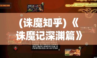 (诛魔知乎) 《诛魔记深渊篇》：黑暗之力觉醒，勇士聚首一堂，揭开古老封印，探险未知之地，揭示隐藏的真相。